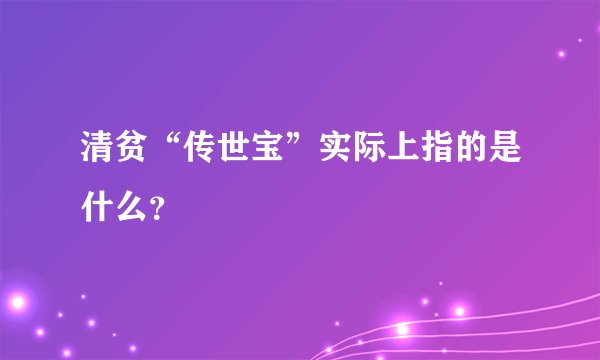 清贫“传世宝”实际上指的是什么？