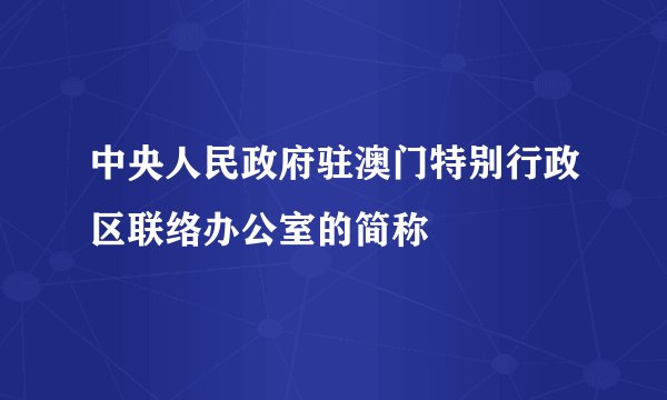 中央人民政府驻澳门特别行政区联络办公室的简称
