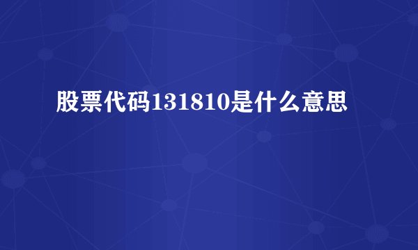 股票代码131810是什么意思