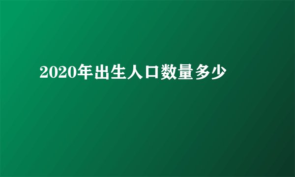 2020年出生人口数量多少