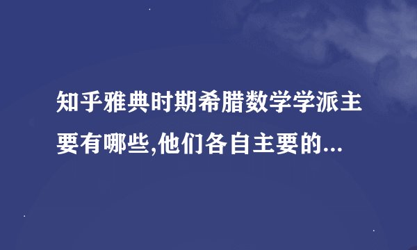 知乎雅典时期希腊数学学派主要有哪些,他们各自主要的数学思想是什么