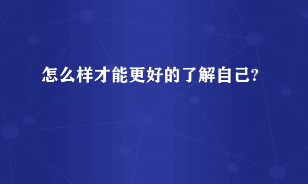 怎么样才能更好的了解自己?