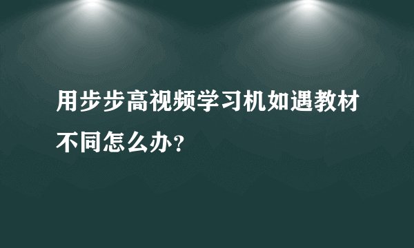 用步步高视频学习机如遇教材不同怎么办？