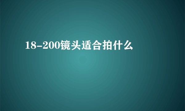 18-200镜头适合拍什么