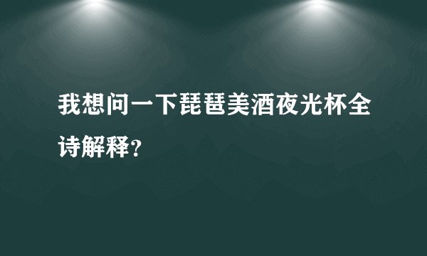 我想问一下琵琶美酒夜光杯全诗解释？