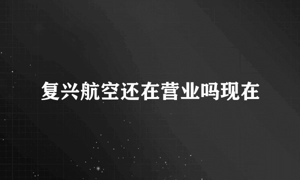 复兴航空还在营业吗现在
