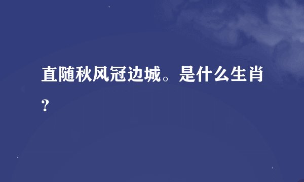 直随秋风冠边城。是什么生肖？