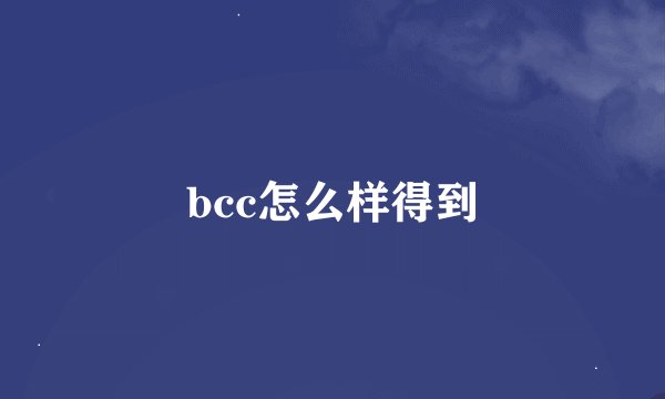 bcc怎么样得到
