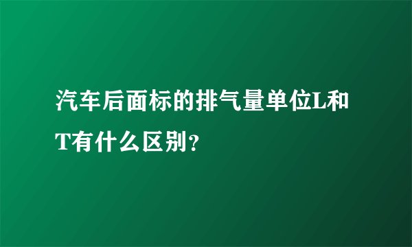 汽车后面标的排气量单位L和T有什么区别？