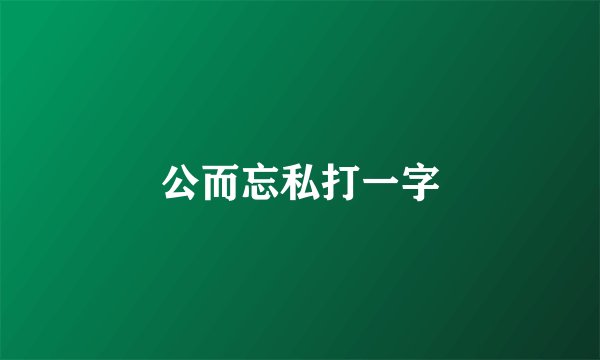 公而忘私打一字