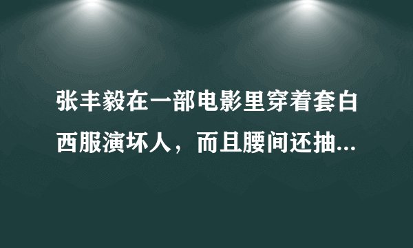 张丰毅在一部电影里穿着套白西服演坏人，而且腰间还抽出来一个大皮鞭，那是什么电影啊？请知道的告诉我，