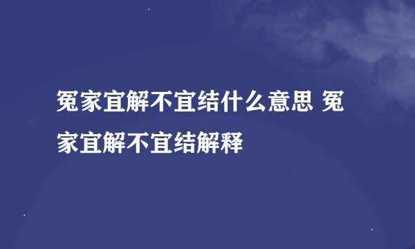冤家宜解不宜结什么意思 冤家宜解不宜结解释