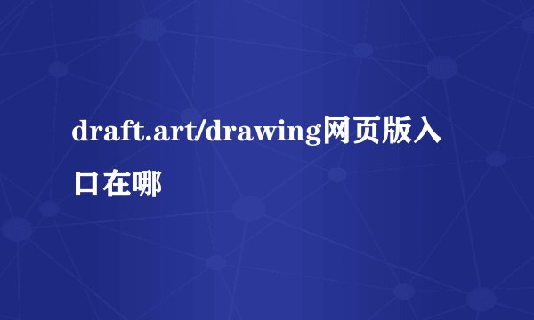draft.art/drawing网页版入口在哪
