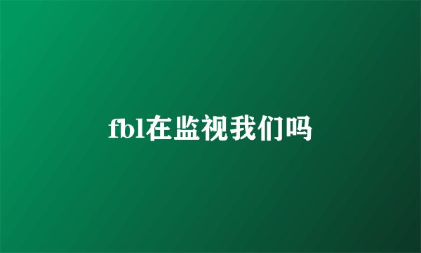 fbl在监视我们吗
