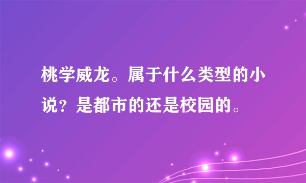 桃学威龙。属于什么类型的小说？是都市的还是校园的。