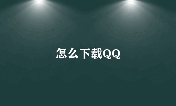 怎么下载QQ