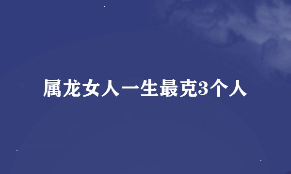 属龙女人一生最克3个人