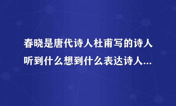 春晓是唐代诗人杜甫写的诗人听到什么想到什么表达诗人想知道什么的思想感情