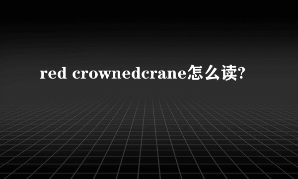 red crownedcrane怎么读?