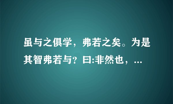 虽与之俱学，弗若之矣。为是其智弗若与？曰:非然也，它的意思是？
