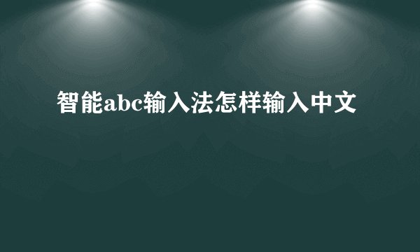 智能abc输入法怎样输入中文