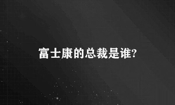 富士康的总裁是谁?