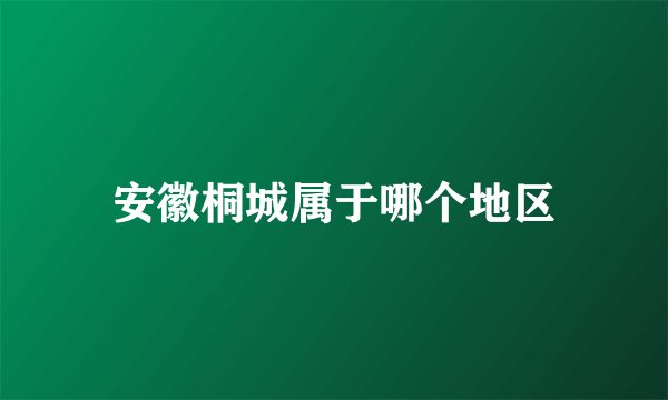 安徽桐城属于哪个地区