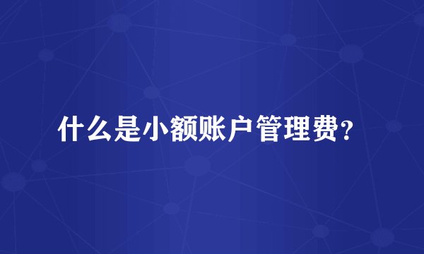 什么是小额账户管理费？