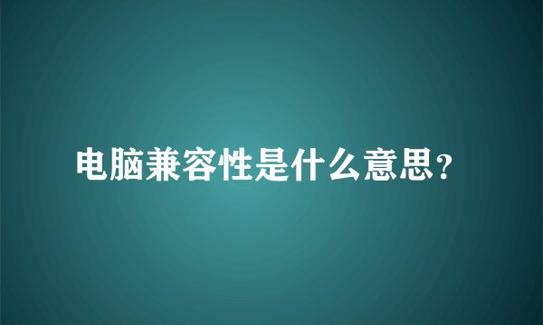 电脑兼容性是什么意思？
