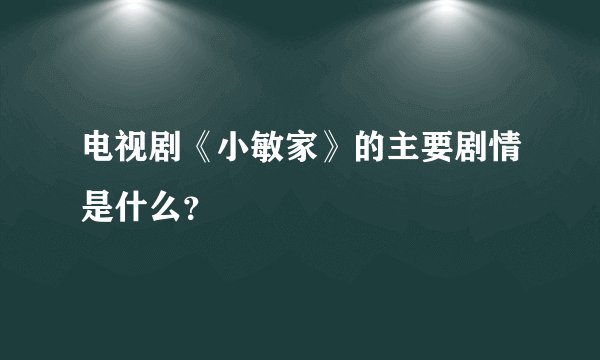 电视剧《小敏家》的主要剧情是什么？