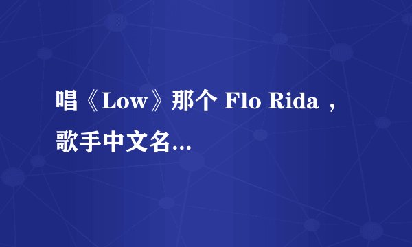 唱《Low》那个 Flo Rida ， 歌手中文名该咋叫？