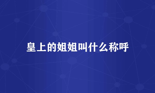 皇上的姐姐叫什么称呼