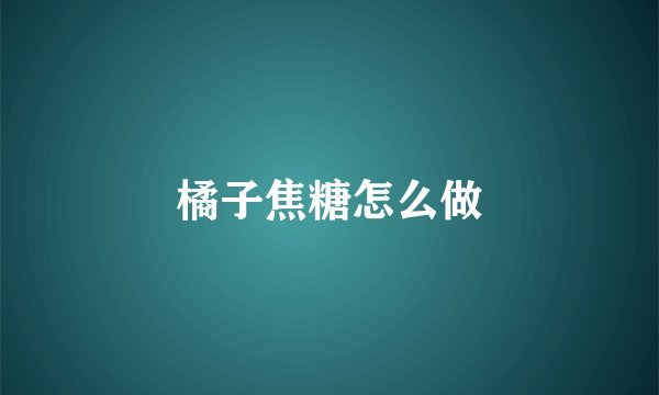 橘子焦糖怎么做