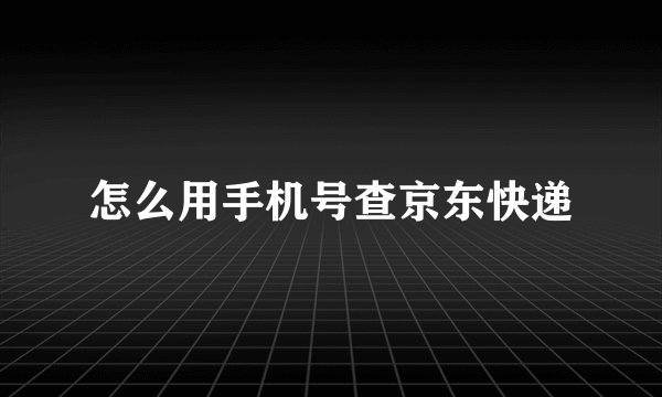 怎么用手机号查京东快递