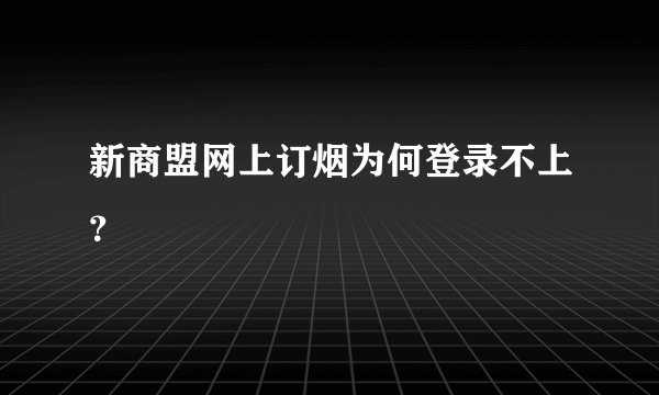 新商盟网上订烟为何登录不上？