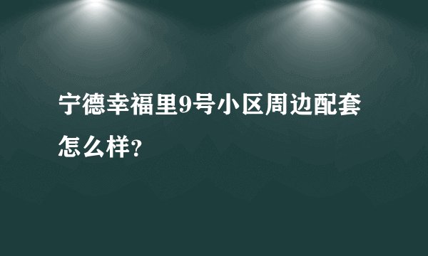 宁德幸福里9号小区周边配套怎么样？