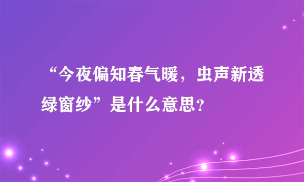 “今夜偏知春气暖，虫声新透绿窗纱”是什么意思？
