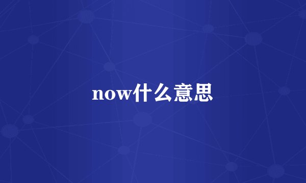 now什么意思