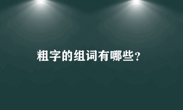粗字的组词有哪些？