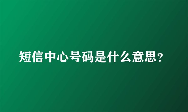 短信中心号码是什么意思？