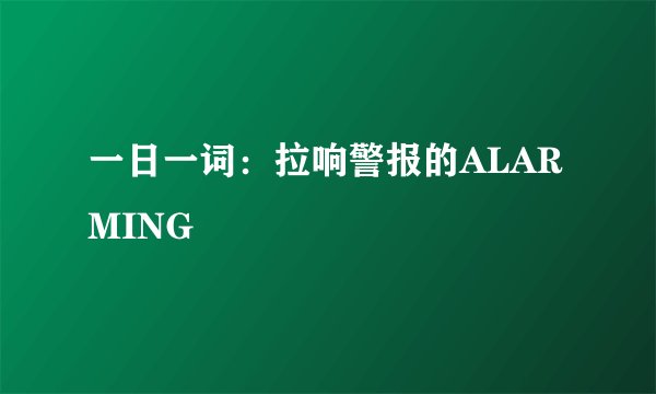 一日一词：拉响警报的ALARMING