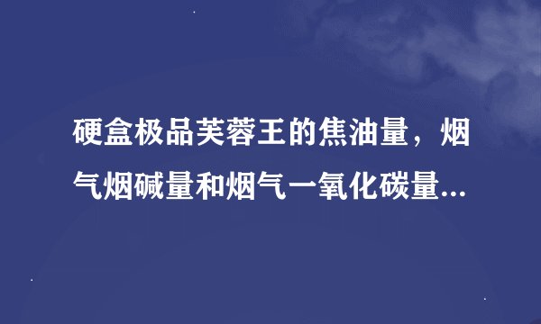 硬盒极品芙蓉王的焦油量，烟气烟碱量和烟气一氧化碳量分别是多少？