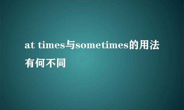 at times与sometimes的用法有何不同