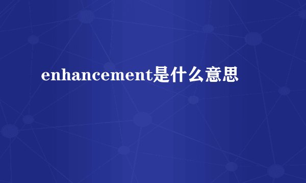 enhancement是什么意思