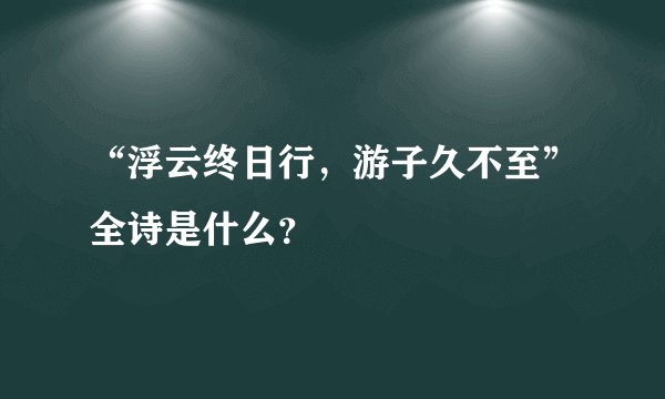 “浮云终日行，游子久不至”全诗是什么？
