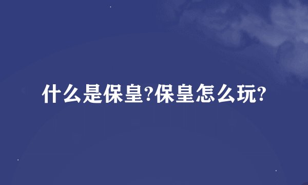 什么是保皇?保皇怎么玩?