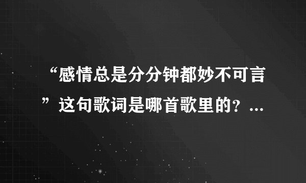 “感情总是分分钟都妙不可言”这句歌词是哪首歌里的？????