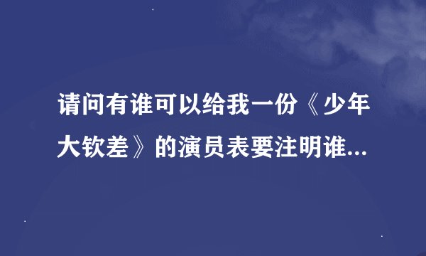 请问有谁可以给我一份《少年大钦差》的演员表要注明谁是谁演的，谢谢了