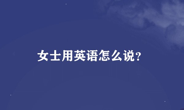 女士用英语怎么说？