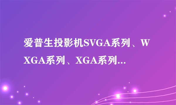 爱普生投影机SVGA系列、WXGA系列、XGA系列分别代表什么意思？